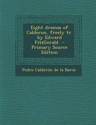 Book cover for Eight Dramas of Calderon, Freely Tr. by Edward Fitzgerald - Primary Source Edition