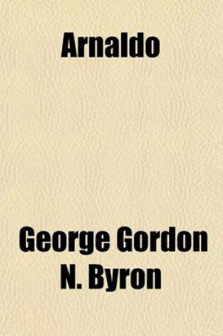 Cover of Arnaldo; Gaddo and Other Unacknowledged Poems by Lord Byron and Some of His Contemporaries, Collected by Odoardo Volpi. [With] the Comedy of Dante Ali