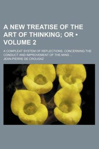 Cover of A New Treatise of the Art of Thinking (Volume 2); Or. a Compleat System of Reflections, Concerning the Conduct and Improvement of the Mind