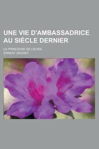 Cover of Une Vie D'Ambassadrice Au Siecle Dernier; La Princesse de Lieven