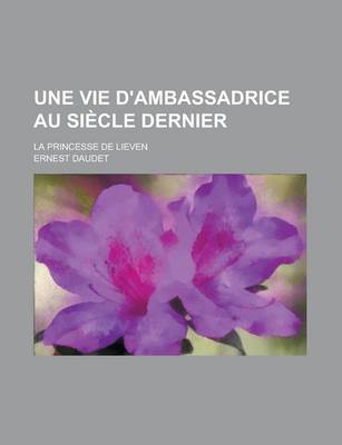 Book cover for Une Vie D'Ambassadrice Au Siecle Dernier; La Princesse de Lieven