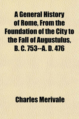 Cover of A General History of Rome, from the Foundation of the City to the Fall of Augustulus, B. C. 753--A. D. 476