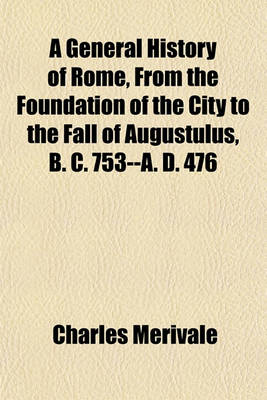 Book cover for A General History of Rome, from the Foundation of the City to the Fall of Augustulus, B. C. 753--A. D. 476