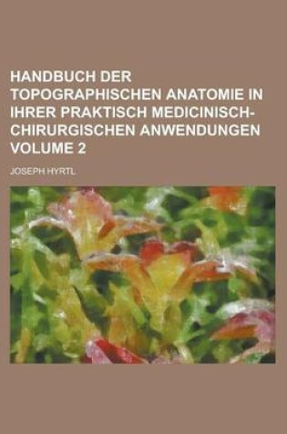 Cover of Handbuch Der Topographischen Anatomie in Ihrer Praktisch Medicinisch-Chirurgischen Anwendungen Volume 2