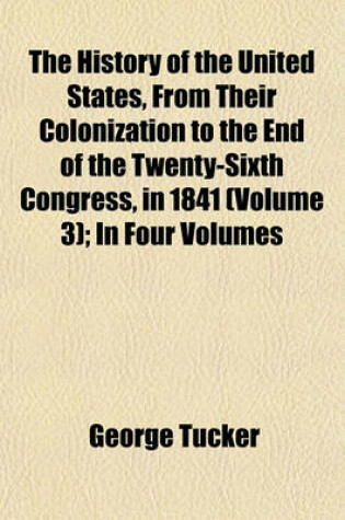 Cover of The History of the United States, from Their Colonization to the End of the Twenty-Sixth Congress, in 1841 (Volume 3); In Four Volumes