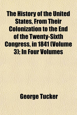 Book cover for The History of the United States, from Their Colonization to the End of the Twenty-Sixth Congress, in 1841 (Volume 3); In Four Volumes