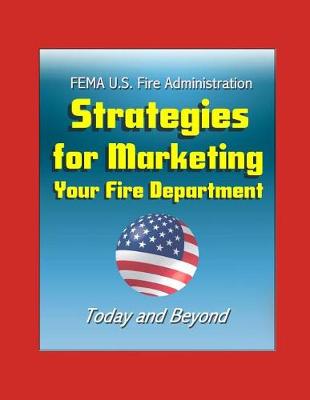 Cover of FEMA U.S. Fire Administration Strategies for Marketing Your Fire Department - Today and Beyond