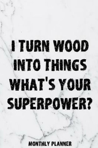 Cover of I Turn Wood Into Things What's Your Superpower? Monthly Planner