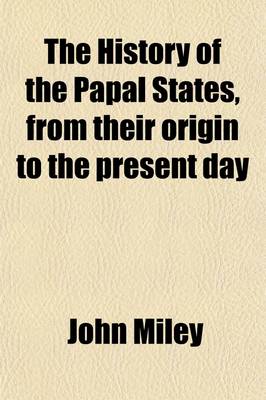 Book cover for The History of the Papal States, from Their Origin to the Present Day; In Three Volumes