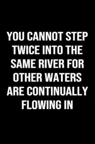 Cover of You Cannot Step Twice Into The Same River For Other Waters Are Continually Flowing In