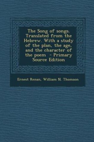 Cover of The Song of Songs. Translated from the Hebrew. with a Study of the Plan, the Age, and the Character of the Poem