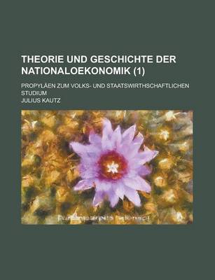 Book cover for Theorie Und Geschichte Der Nationaloekonomik; Propylaen Zum Volks- Und Staatswirthschaftlichen Studium (1 )