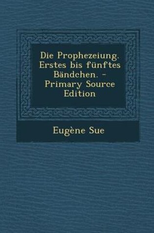 Cover of Die Prophezeiung. Erstes Bis Funftes Bandchen.