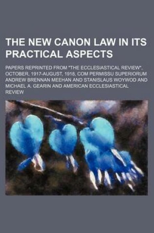 Cover of The New Canon Law in Its Practical Aspects; Papers Reprinted from "The Ecclesiastical Review," October, 1917-August, 1918, Com Permissu Superiorum