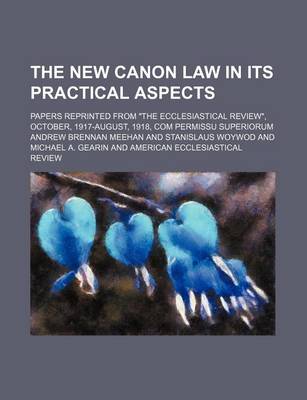 Book cover for The New Canon Law in Its Practical Aspects; Papers Reprinted from "The Ecclesiastical Review," October, 1917-August, 1918, Com Permissu Superiorum