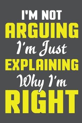 Book cover for I'm Not Arguing I'm Just Explaining Why I'm Right