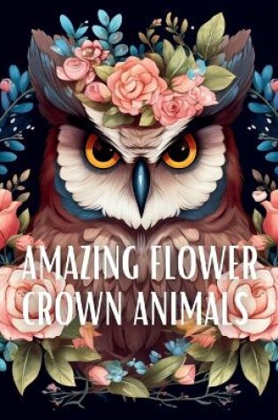 Cover of Amazing Flower Crown Animals Coloring Book