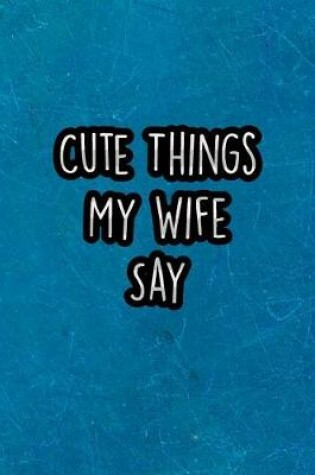 Cover of Cute Things My Wife Say
