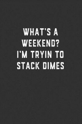 Cover of What's a Weekend? I'm Tryin to Stack Dimes