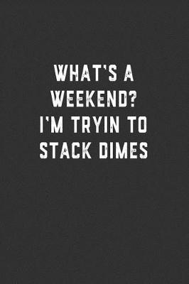 Book cover for What's a Weekend? I'm Tryin to Stack Dimes