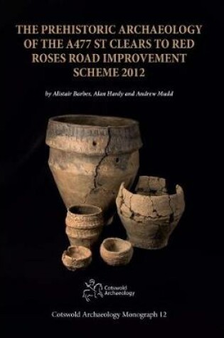 Cover of The Prehistoric Archaeology of the A477 St Clears to Red Roses Road Improvement Scheme 2012