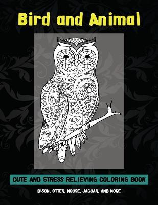 Cover of Bird and Animal - Cute and Stress Relieving Coloring Book - Bison, Otter, Mouse, Jaguar, and more