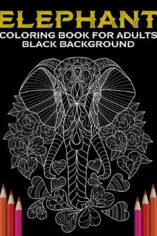 Cover of Elephant Coloring Book For Adults Black Background