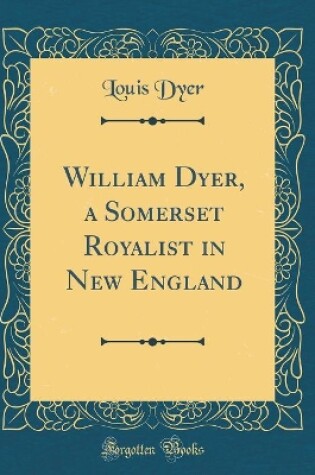 Cover of William Dyer, a Somerset Royalist in New England (Classic Reprint)