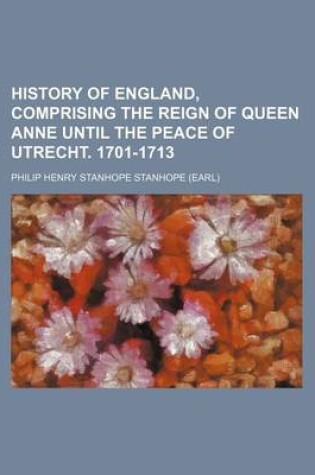 Cover of History of England, Comprising the Reign of Queen Anne Until the Peace of Utrecht. 1701-1713