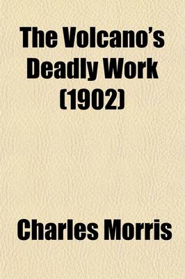 Book cover for The Volcano's Deadly Work; From the Fall of Pompeii to the Destruction of St. Pierre a Vivid and Accurate Story of the Awful Calamity Which Visited the Islands of Martinique and St. Vincent, May 8, 1902, as Told by Eye-Witnesses and by