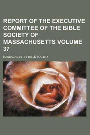 Cover of Report of the Executive Committee of the Bible Society of Massachusetts Volume 37