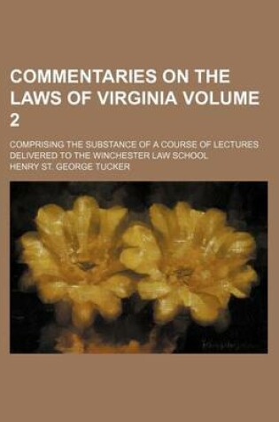 Cover of Commentaries on the Laws of Virginia Volume 2; Comprising the Substance of a Course of Lectures Delivered to the Winchester Law School