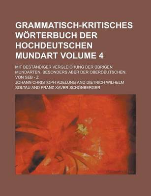 Book cover for Grammatisch-Kritisches Worterbuch Der Hochdeutschen Mundart; Mit Bestandiger Vergleichung Der Ubrigen Mundarten, Besonders Aber Der Oberdeutschen. Von Seb - Z Volume 4