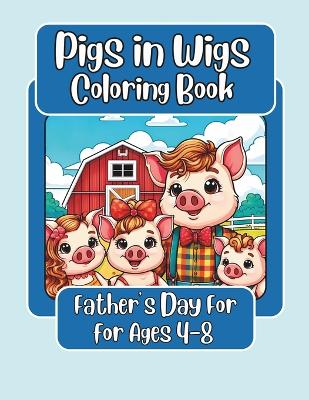 Cover of Pigs in Wigs Father's Day Coloring Book for Ages 4-8