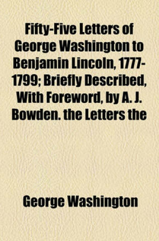 Cover of Fifty-Five Letters of George Washington to Benjamin Lincoln, 1777-1799; Briefly Described, with Foreword, by A. J. Bowden. the Letters the
