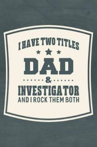 Cover of I Have Two Titles Dad & Investigator And I Rock Them Both