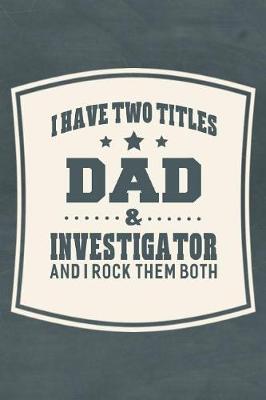 Book cover for I Have Two Titles Dad & Investigator And I Rock Them Both