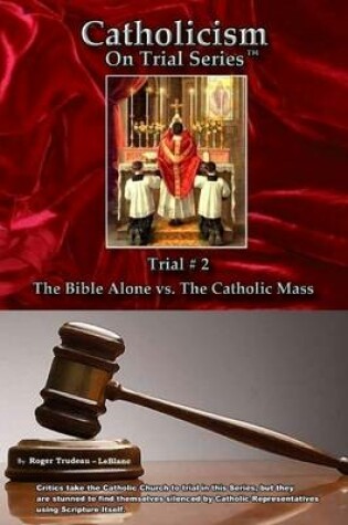 Cover of Catholicism On Trial Series, Trial #2 : The Bible Alone Vs. The Catholic Mass