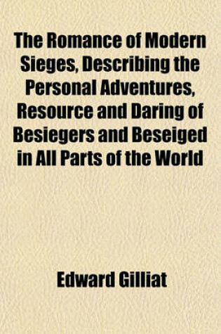 Cover of The Romance of Modern Sieges, Describing the Personal Adventures, Resource and Daring of Besiegers and Beseiged in All Parts of the World