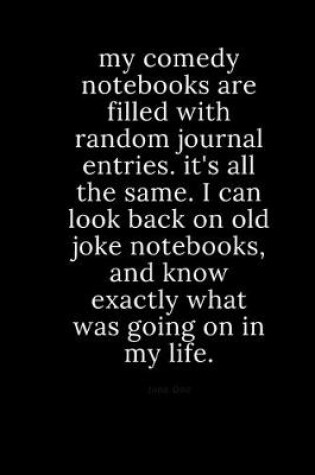 Cover of my comedy notebooks are filled with random journal entries. it's all the same. i can look back on old joke notebooks, and know exactly what was going on in my life.