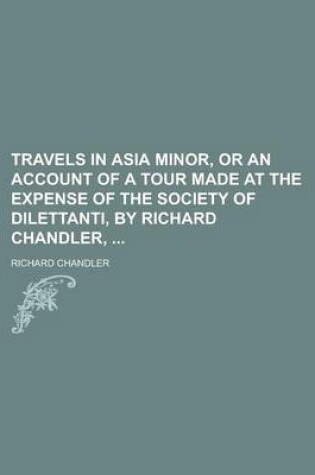 Cover of Travels in Asia Minor, or an Account of a Tour Made at the Expense of the Society of Dilettanti, by Richard Chandler,