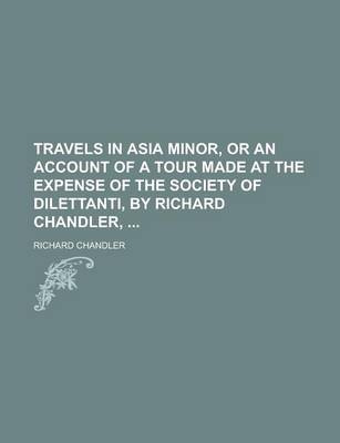 Book cover for Travels in Asia Minor, or an Account of a Tour Made at the Expense of the Society of Dilettanti, by Richard Chandler,