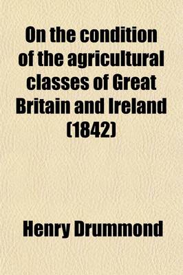 Book cover for On the Condition of the Agricultural Classes of Great Britain and Ireland (Volume 1); With Extracts from the Parliamentary Reports and Evidence from 1833 to 1840 and Remarks by the French Editor Published at Vienna