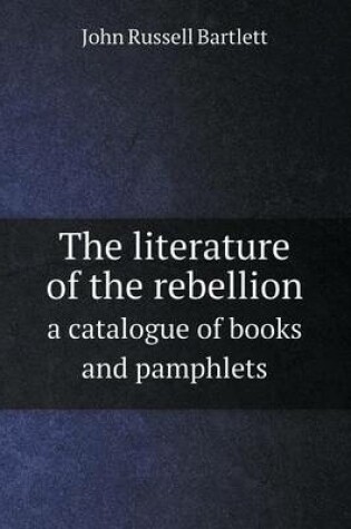 Cover of The literature of the rebellion a catalogue of books and pamphlets