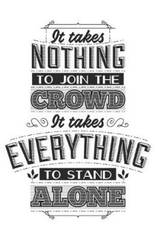 Cover of It Takes Nothing To Join The Crowd, It Takes Everything To Stand Alone