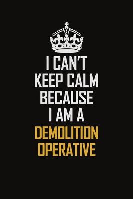 Book cover for I Can't Keep Calm Because I Am A Demolition Operative