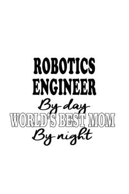 Book cover for Robotics Engineer By Day World's Best Mom By Night