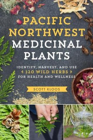 Cover of Pacific Northwest Medicinal Plants: Identify, Harvest, and Use 120 Wild Herbs for Health and Wellness