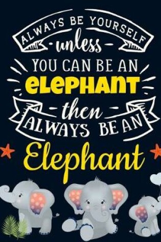 Cover of Always Be Yourself Unless You Can Be an Elephant Then Always Be an Elephant