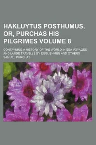 Cover of Hakluytus Posthumus, Or, Purchas His Pilgrimes Volume 8; Contayning a History of the World in Sea Voyages and Lande Travells by Englishmen and Others